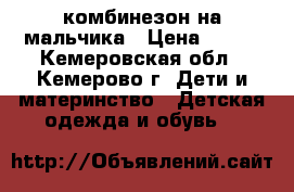 комбинезон на мальчика › Цена ­ 500 - Кемеровская обл., Кемерово г. Дети и материнство » Детская одежда и обувь   